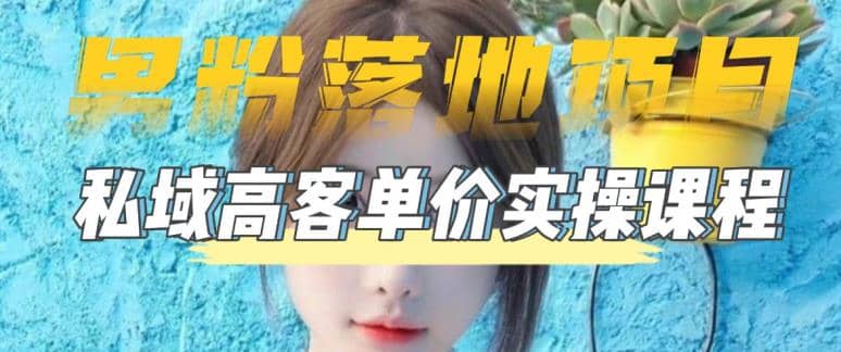 【男粉落地项目】0基础玩转男粉短视频转私域日产500 2023男粉高客单价实操-领航创业网