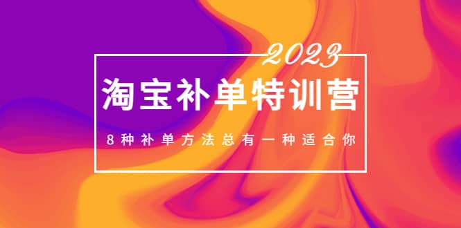 2023最新淘宝补单特训营，8种补单方法总有一种适合你-领航创业网