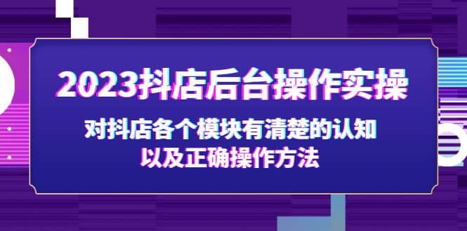 2023抖店后台操作实操，对抖店各个模块有清楚的认知以及正确操作方法-领航创业网