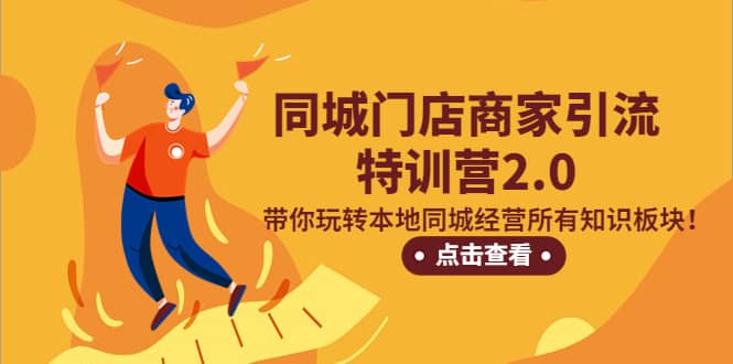 同城门店商家引流特训营2.0，带你玩转本地同城经营所有知识板块-领航创业网