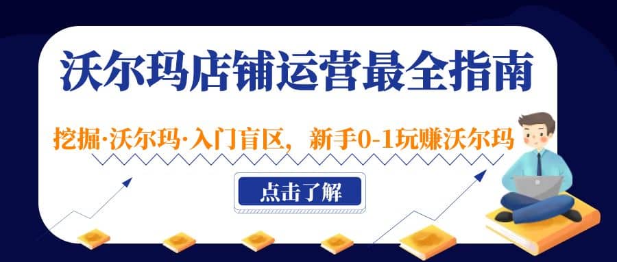 沃尔玛店铺·运营最全指南，挖掘·沃尔玛·入门盲区，新手0-1玩赚沃尔玛-领航创业网