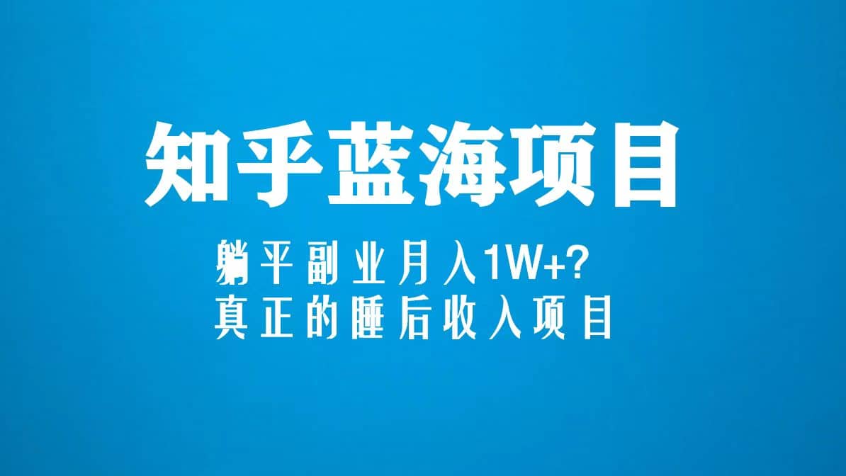 知乎蓝海玩法，真正的睡后收入项目（6节视频课）-领航创业网