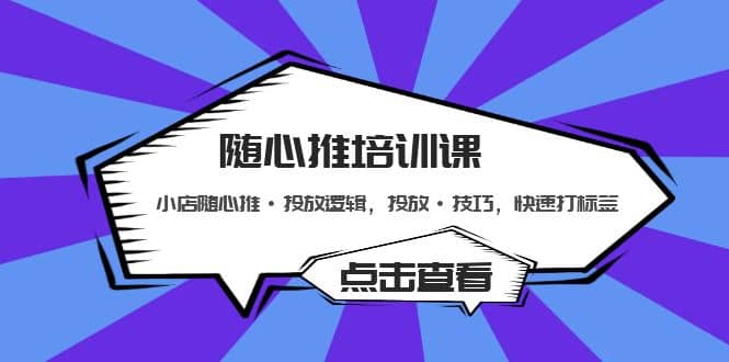 随心推培训课：小店随心推·投放逻辑，投放·技巧，快速打标签-领航创业网