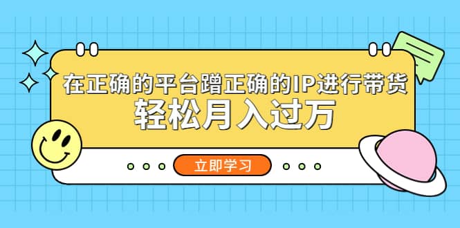 在正确的平台蹭正确的IP进行带货-领航创业网