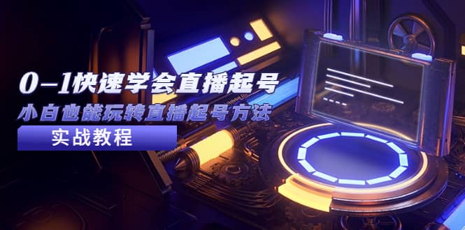 2023从0-1快速学会直播起号，小白也能玩转直播起号方法实战流程-领航创业网