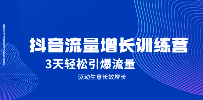 抖音流量增长训练营，3天轻松引爆流量，驱动生意长效增长-领航创业网