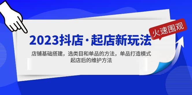 2023抖店·起店新玩法，店铺基础搭建，选类目和单品的方法，单品打造模式-领航创业网