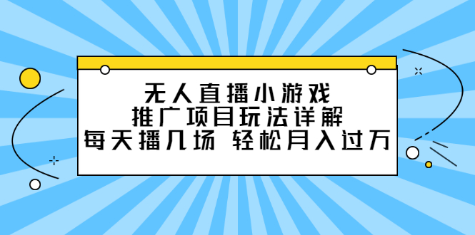 无人直播小游戏推广项目玩法详解【视频课程】-领航创业网