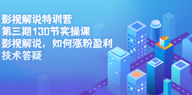 影视解说特训营第三期，130节实操课，影视解说，如何涨粉盈利，技术答疑-领航创业网