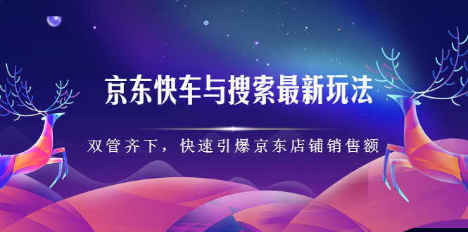 京东快车与搜索最新玩法，四个维度抢占红利，引爆京东平台-领航创业网