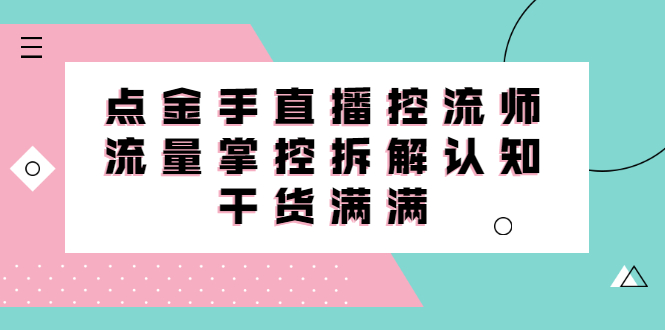 直播控流师线上课，流量掌控拆解认知，干货满满-领航创业网
