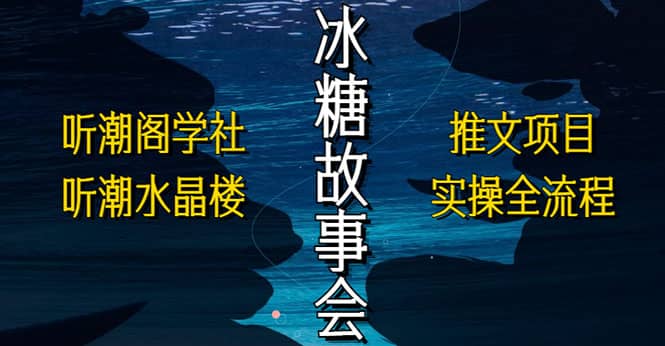 抖音冰糖故事会项目实操，小说推文项目实操全流程，简单粗暴-领航创业网