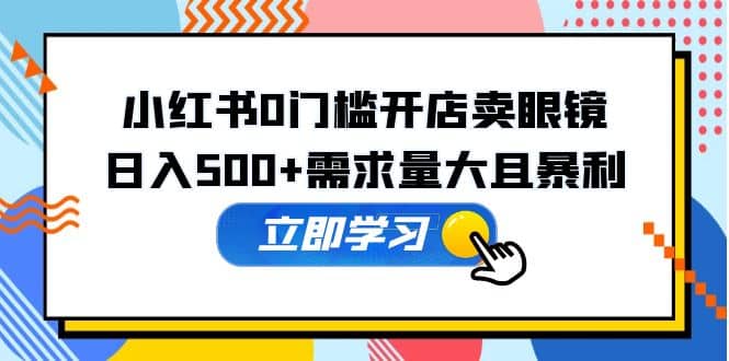 小红书0门槛开店卖眼镜，一部手机可操作-领航创业网