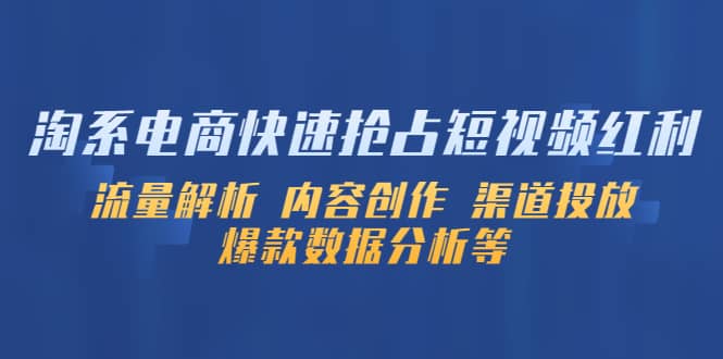 淘系电商快速抢占短视频红利：流量解析 内容创作 渠道投放 爆款数据分析等-领航创业网