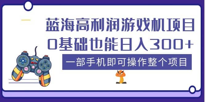 蓝海高利润游戏机项目，0基础也能日入300 。一部手机即可操作整个项目-领航创业网