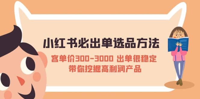 小红书必出单选品方法：客单价300-3000 出单很稳定 带你挖掘高利润产品-领航创业网