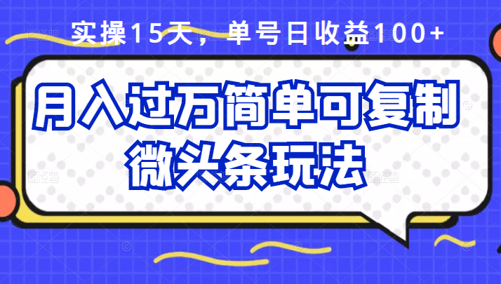 祖小来实操15天，单号日收益100 ，月入过万简单可复制的微头条玩法【付费文章】-领航创业网