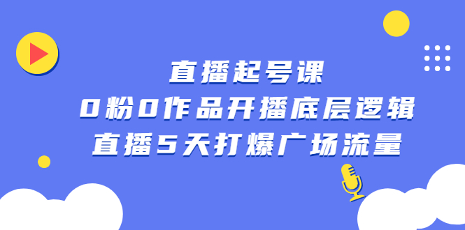 直播起号课，0粉0作品开播底层逻辑，直播5天打爆广场流量-领航创业网