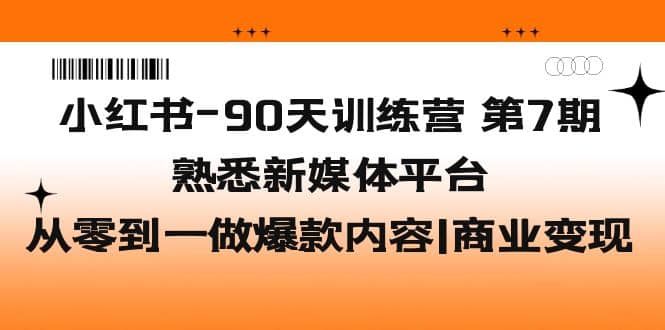 小红书-90天训练营-第7期，熟悉新媒体平台|从零到一做爆款内容|商业变现-领航创业网