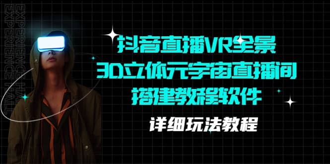 抖音直播VR全景3D立体元宇宙直播间搭建教程软件【详细玩法教程】-领航创业网