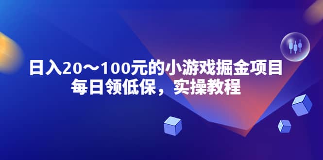小游戏掘金项目，每日领低保，实操教程-领航创业网