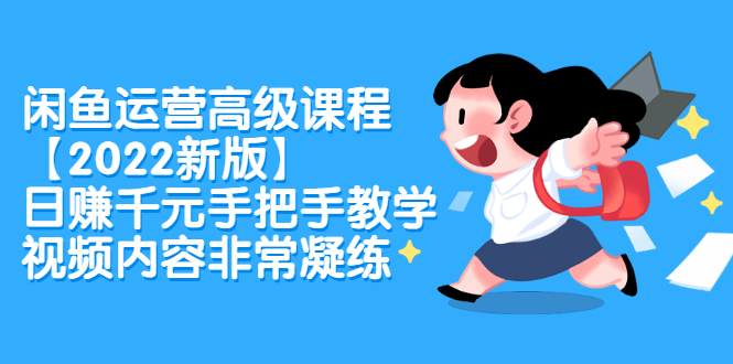 闲鱼运营高级课程【2022新版】，日赚千元手把手教学，视频内容非常凝练-领航创业网