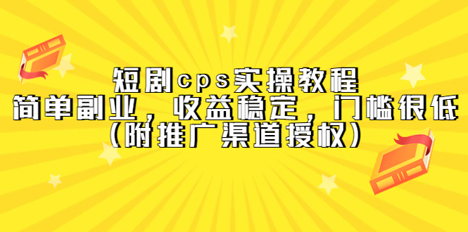 短剧cps实操教程，简单副业，收益稳定，门槛很低（附推广渠道授权）-领航创业网