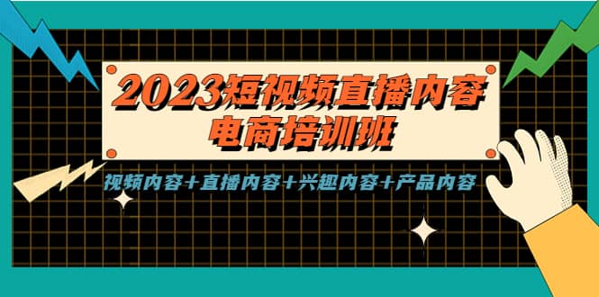 2023短视频直播内容·电商培训班，视频内容 直播内容 兴趣内容 产品内容-领航创业网