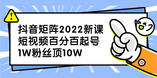 抖音矩阵2022新课：账号定位/变现逻辑/IP打造/案例拆解-领航创业网