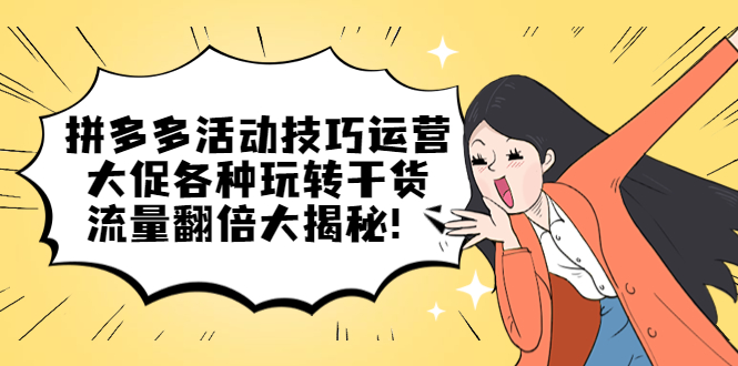 拼多多活动技巧运营：大促各种玩转干货，流量翻倍大揭秘-领航创业网