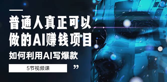 普通人真正可以做的AI赚钱项目-如何利用AI写爆款（5节视频课）-领航创业网