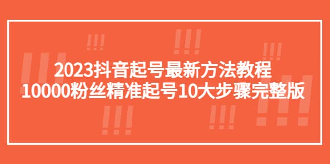 2023抖音起号最新方法教程：10000粉丝精准起号10大步骤完整版-领航创业网
