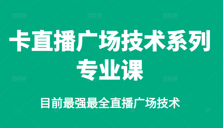 卡直播广场技术系列专业课，目前最强最全直播广场技术-领航创业网