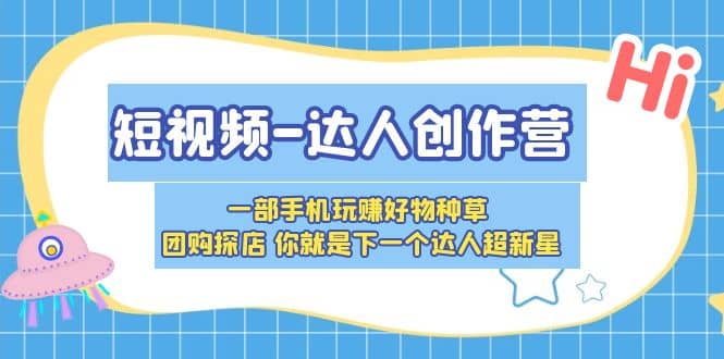 短视频-达人创作营 一部手机玩赚好物种草 团购探店 你就是下一个达人超新星-领航创业网