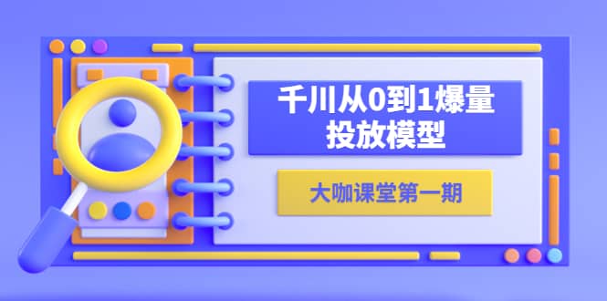 蝉妈妈-大咖课堂第一期，千川从0到1爆量投放模型（23节视频课）-领航创业网