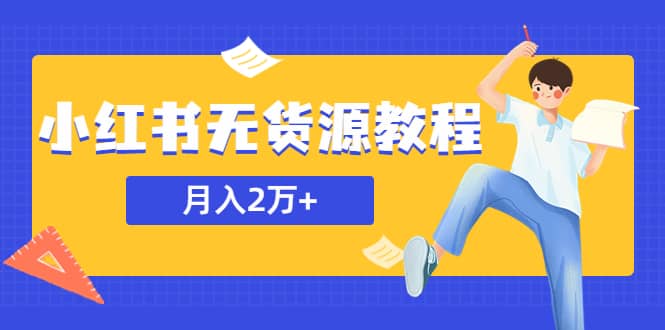 某网赚培训收费3900的小红书无货源教程，月入2万＋副业或者全职在家都可以-领航创业网