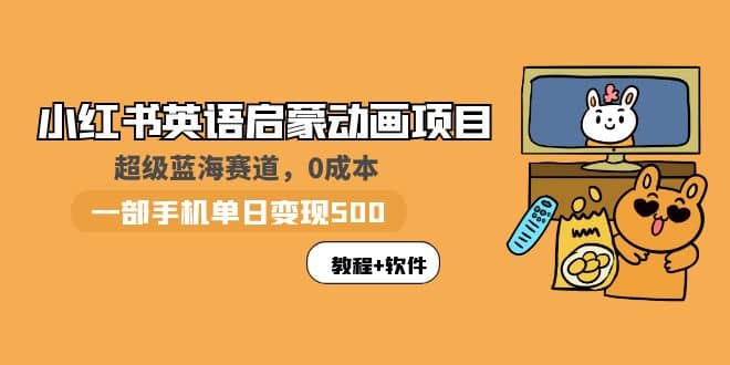 小红书英语启蒙动画项目：蓝海赛道 0成本，一部手机日入500 （教程 资源）-领航创业网