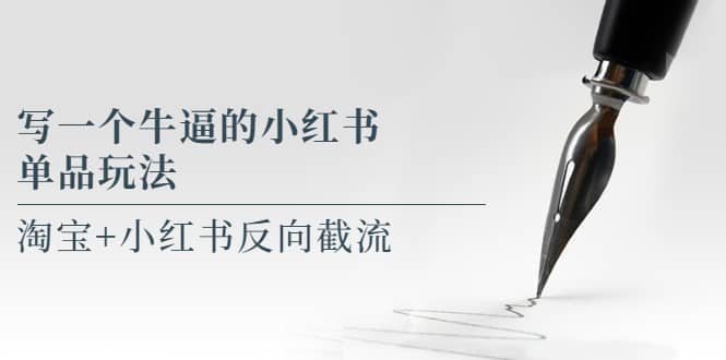 写一个牛逼的小红书单品玩法，淘宝 小红书反向截流！【某公众号付费文章】-领航创业网