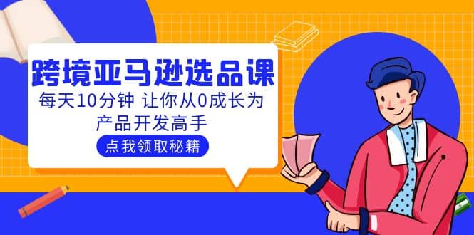 聪明人都在学的跨境亚马逊选品课：每天10分钟 让你从0成长为产品开发高手-领航创业网