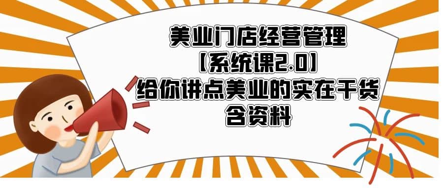 美业门店经营管理【系统课2.0】给你讲点美业的实在干货，含资料-领航创业网