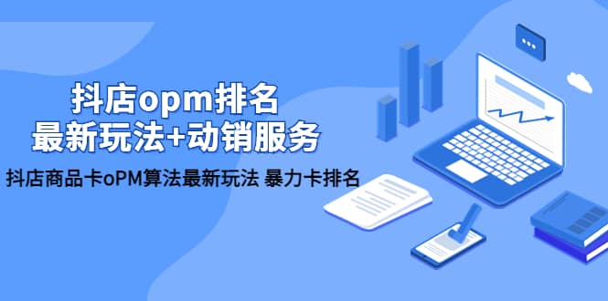 抖店/opm排名/最新玩法 动销服务，抖店商品卡oPM算法最新玩法 暴力卡排名-领航创业网