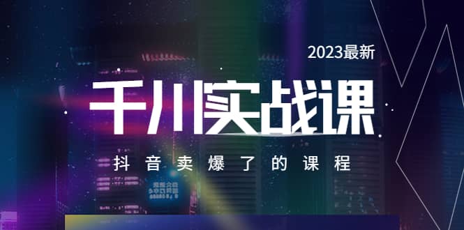 2023最新千川实操课，抖音卖爆了的课程（20节视频课）-领航创业网