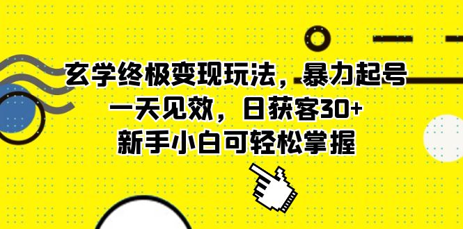 玄学终极变现玩法，暴力起号，一天见效，日获客30 ，新手小白可轻松掌握-领航创业网