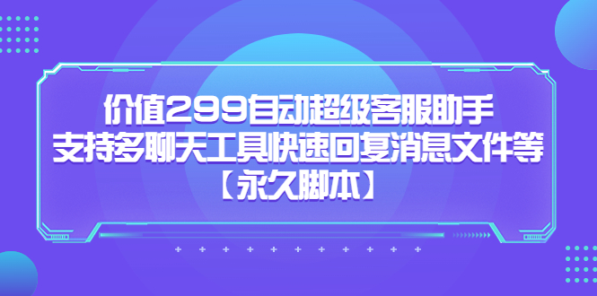 价值299自动超级客服助手，支持多聊天工具快速回复消息文件等-领航创业网