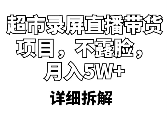 超市录屏直播带货项目，不露脸，月入5W （详细拆解）-领航创业网