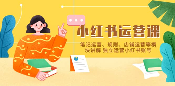 小红书·运营课，笔记运营、规则、店铺运营等模块讲解 独立运营小红书账号-领航创业网