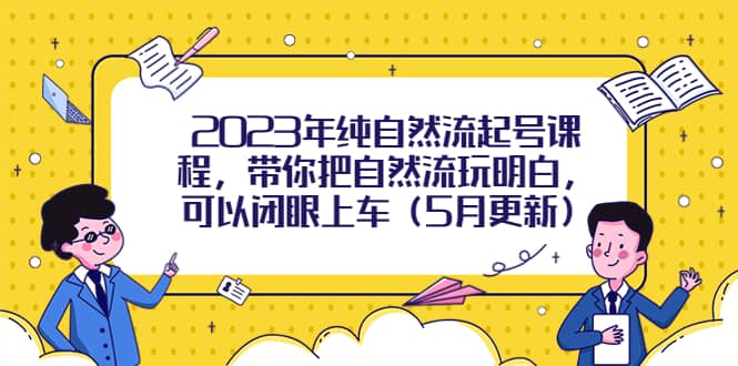 2023年纯自然流起号课程，带你把自然流玩明白，可以闭眼上车（5月更新）-领航创业网