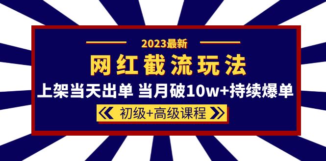 2023网红·同款截流玩法【初级 高级课程】上架当天出单 当月破10w 持续爆单-领航创业网