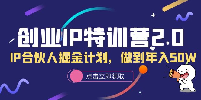 创业IP特训营2.0，IP合伙人掘金计划，做到年入50W-领航创业网