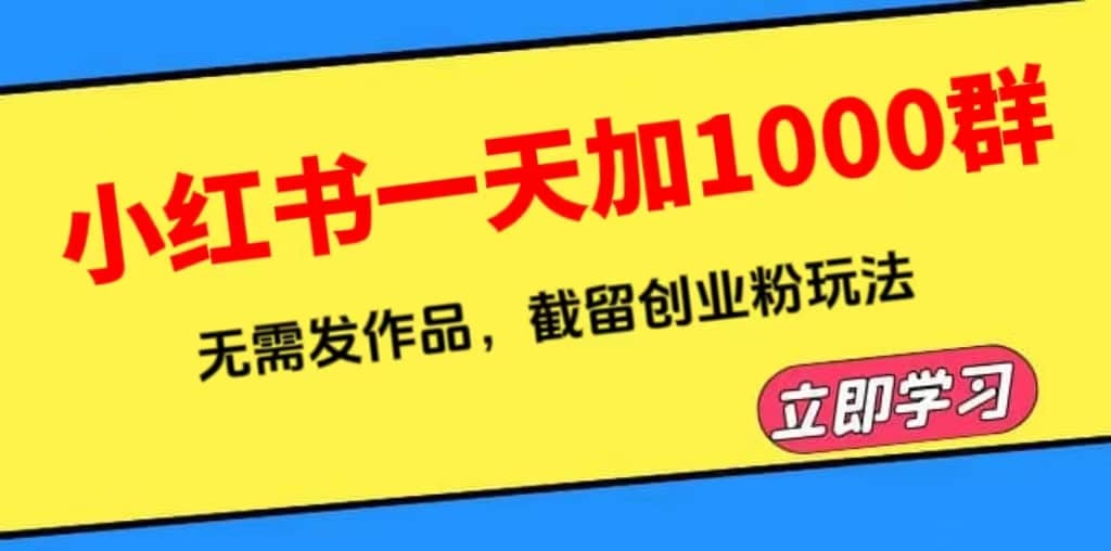 小红书一天加1000群，无需发作品，截留创业粉玩法 （附软件）-领航创业网